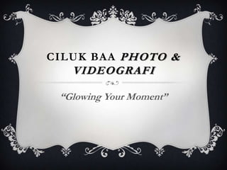 CILUK BAA PHOTO &
   VIDEOGRAFI

 “Glowing Your Moment”
 