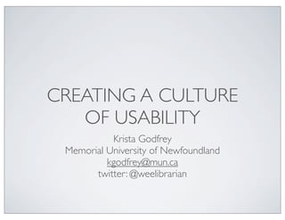 CREATING A CULTURE
   OF USABILITY
           Krista Godfrey
 Memorial University of Newfoundland
          kgodfrey@mun.ca
       twitter: @weelibrarian
 