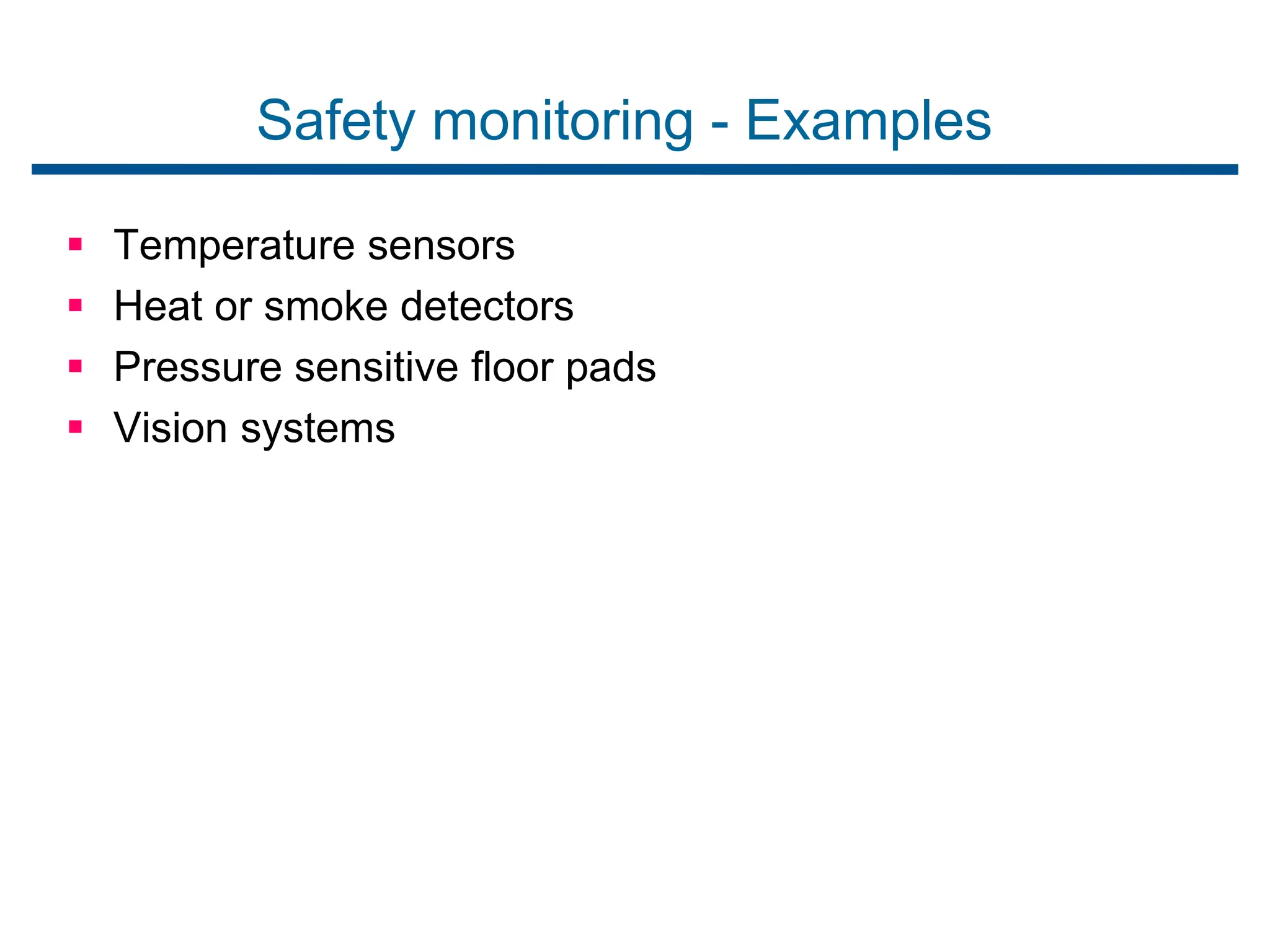 Safety monitoring - Examples
 Temperature sensors
 Heat or smoke detectors
 Pressure sensitive floor pads
 Vision systems
 
