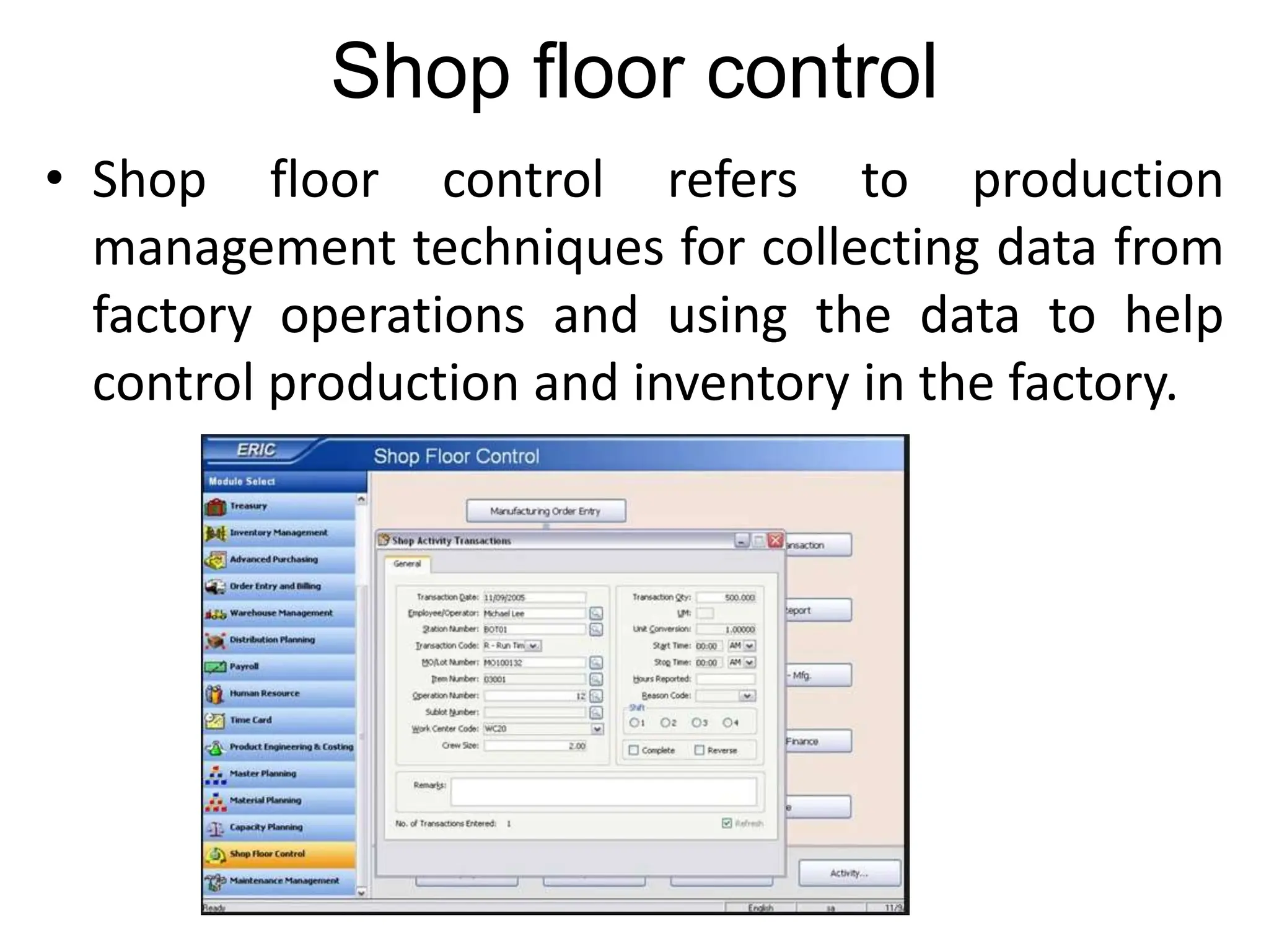 Shop floor control
• Shop floor control refers to production
management techniques for collecting data from
factory operations and using the data to help
control production and inventory in the factory.
 