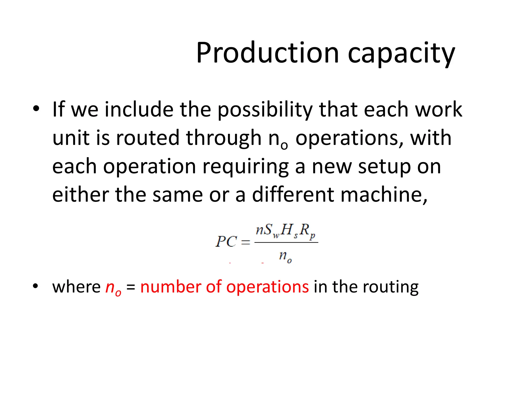 Production capacity
• If we include the possibility that each work
unit is routed through no operations, with
each operation requiring a new setup on
either the same or a different machine,
• where no = number of operations in the routing
 