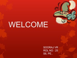WELCOME                                          SOORAJ VRROL NO : 25S6, PE.. 