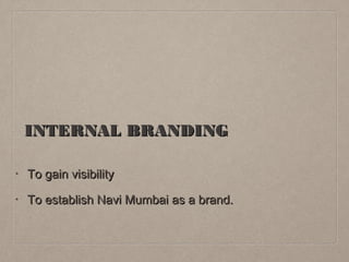 INTERNAL BRANDING
•
To gain visibility
•
To establish Navi Mumbai as a brand.