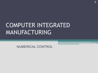 COMPUTER INTEGRATED
MANUFACTURING
NUMERICAL CONTROL
9
 