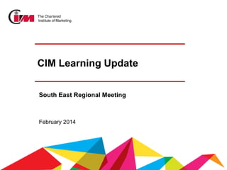 CIM Learning Update
South East Regional Meeting

February 2014

 