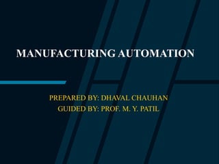 MANUFACTURING AUTOMATION
PREPARED BY: DHAVAL CHAUHAN
GUIDED BY: PROF. M. Y. PATIL
 