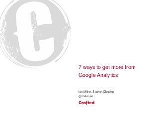 7 ways to get more from
Google Analytics
Ian Miller, Search Director
@millerian
 