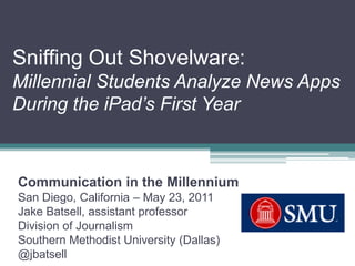 Sniffing Out Shovelware:Millennial Students Analyze News AppsDuring the iPad’s First Year Communication in the Millennium San Diego, California – May 23, 2011 Jake Batsell, assistant professor Division of Journalism Southern Methodist University (Dallas) @jbatsell 