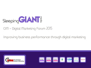 CIM - Digital Marketing Forum 2015
Improving business performance through digital marketing
 