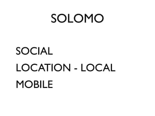 SOLOMO

SOCIAL
LOCATION - LOCAL
MOBILE
 