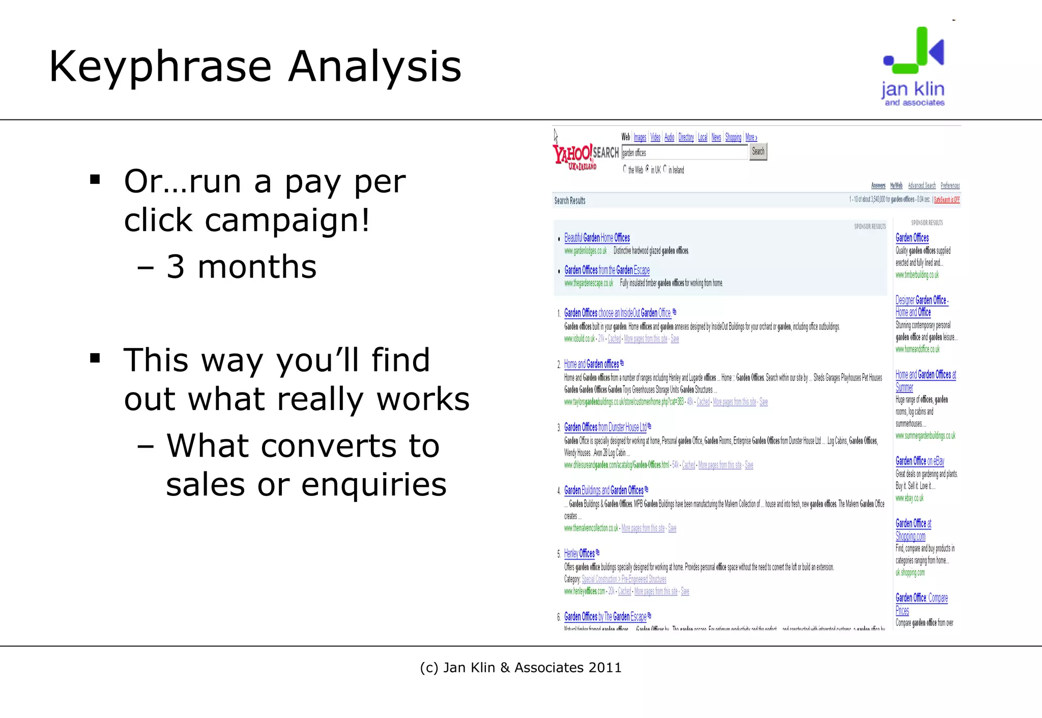 Keyphrase Analysis Or…run a pay per click campaign! 3 months This way you’ll find out what really works What converts to sales or enquiries 