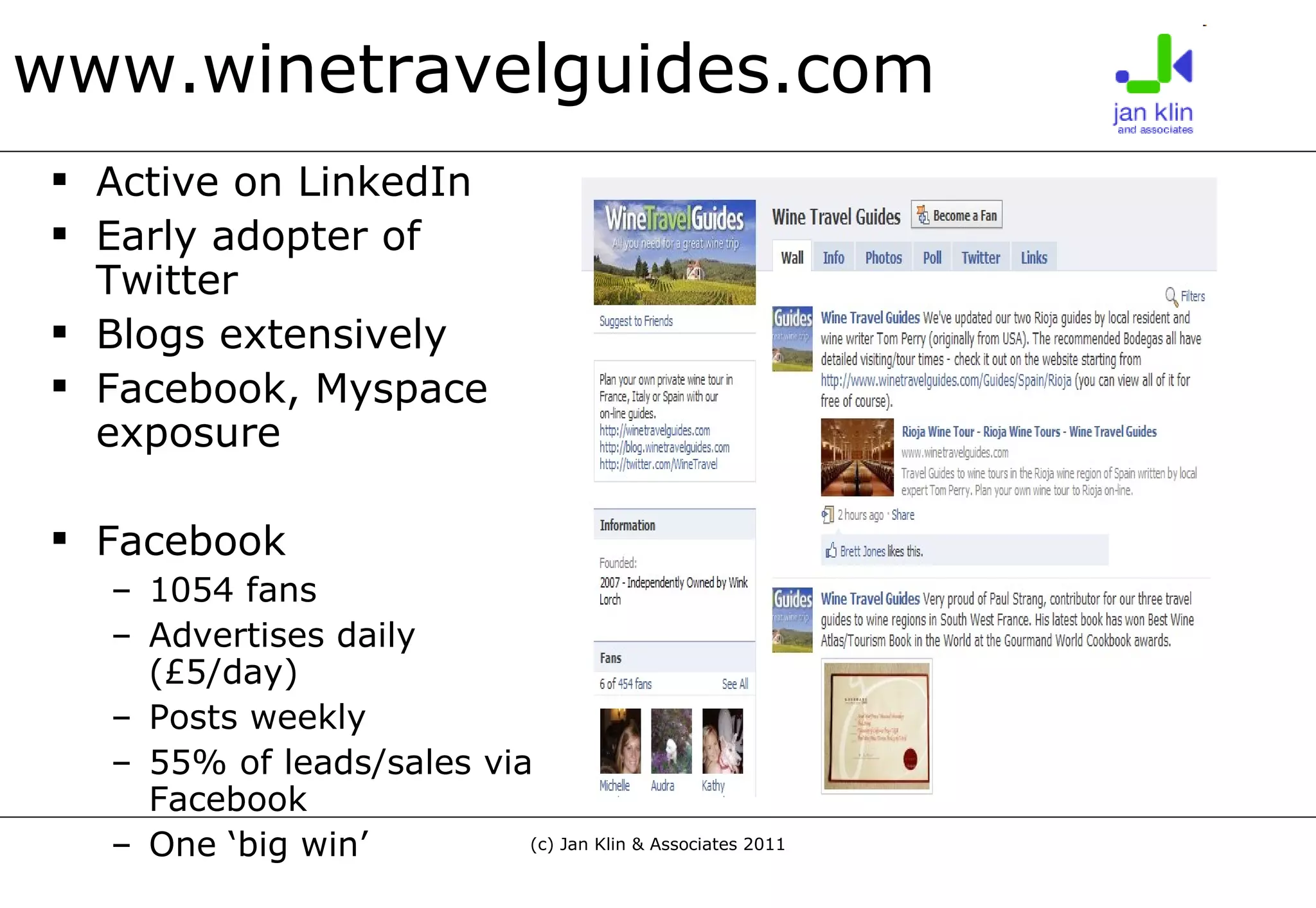 www.winetravelguides.com Active on LinkedIn Early adopter of Twitter Blogs extensively Facebook, Myspace exposure Facebook  1054 fans Advertises daily (£5/day) Posts weekly 55% of leads/sales via Facebook One ‘big win’ 