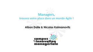 Managers,
trouvez votre place dans un monde Agile !
Alban Dalle & Nicolas Kalmanovitz
 