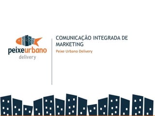 COMUNICAÇÃO INTEGRADA DE
MARKETING
Peixe Urbano Delivery
 
