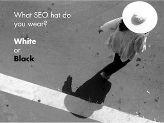 What SEO hat do
you wear?

White
or
Black
 