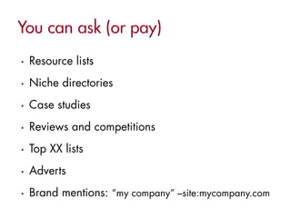 •   Resource lists
•   Niche directories
•   Case studies
•   Reviews and competitions
•   Top XX lists
•   Adverts
•   Brand mentions: “my company” –site:mycompany.com
 