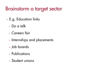•   E.g. Education links
    •   Do a talk
    •   Careers fair
    •   Internships and placements
    •   Job boards
    •   Publications
    •   Student unions
 
