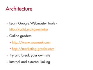•   Learn Google Webmaster Tools -
    http://crftd.md/gwmtintro
•   Online graders
    • http://www.woorank.com
    • http://marketing.grader.com
•   Try and break your own site
•   Internal and external linking
 