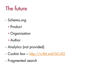 •   Schema.org
    • Product
    • Organisation
    • Author
•   Analytics (not provided)
•   Cookie law – http://crftd.md/lxCrX2
•   Fragmented search
 