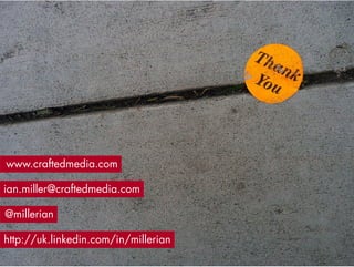 www.craftedmedia.com

ian.miller@craftedmedia.com

@millerian

http://uk.linkedin.com/in/millerian
 