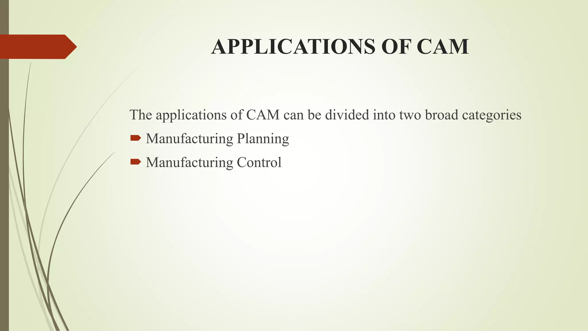 APPLICATIONS OF CAM
The applications of CAM can be divided into two broad categories
 Manufacturing Planning
 Manufacturing Control
 