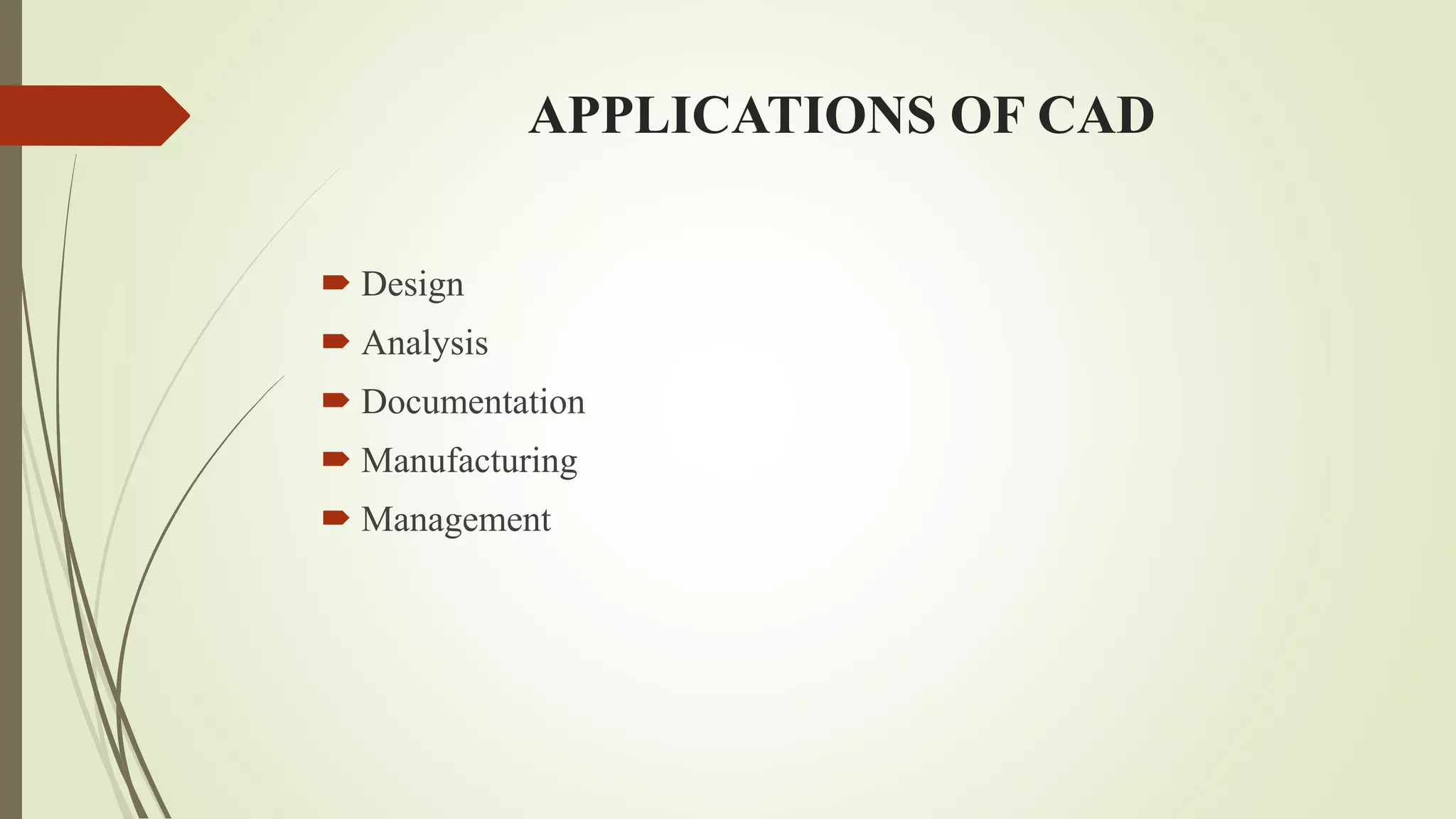 APPLICATIONS OF CAD
 Design
 Analysis
 Documentation
 Manufacturing
 Management
 