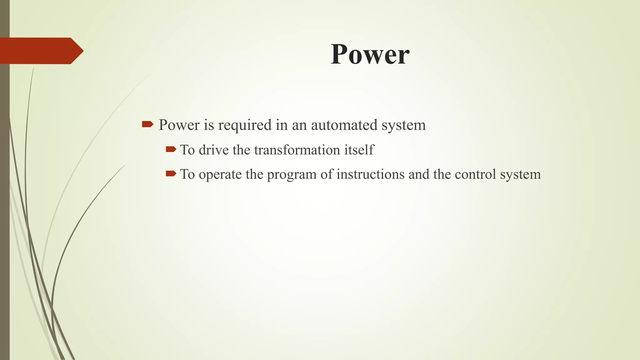 Power
 Power is required in an automated system
To drive the transformation itself
To operate the program of instructions and the control system
 