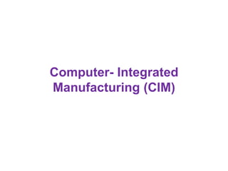 Computer- Integrated
Manufacturing (CIM)
 
