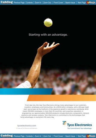 C Previous Page
                                                                                                                              A

Installation 7Maintenance
                                                Contents Zoom In           Zoom Out   Front Cover   Search Issue              B
                                                                                                                   Next Page EMaGS
                                                                                                                                F




                                                     Starting with an advantage.




                                            From day one, the new Tyco Electronics brings many advantages to our customers,
                                          investors, employees and communities. As a $12.8 billion company, with a 60-year head
                                         start, we’ve been at the forefront of the explosive growth in electronics worldwide. With
                                        nearly 100,000 employees in more than 45 countries, and a peerless reputation in
                                       engineering, our approximately 500,000 products include electronic components, network
                                      solutions and wireless systems. Tyco Electronics is committed to the technologies that
                                     bring advantages to everyone’s life every day.




                              tycoelectronics.com
                            TE Logo and Tyco Electronics are trademarks.




C Previous Page
                                                                                                                              A

Installation 7Maintenance
                                                Contents Zoom In           Zoom Out   Front Cover   Search Issue              B
                                                                                                                   Next Page EMaGS
                                                                                                                                F
 