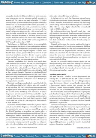 C Previous Page
                                                                                                                                             A

Installation 7Maintenance
                                                      Contents Zoom In      Zoom Out    Front Cover        Search Issue                      B
                                                                                                                               Next Page EMaGS  F




           emerged to describe the different cable types. In the most com-        other codes enforced by local jurisdictions.
           mon construction type, the wire pairs are fully covered with              In the field, you can verify that the ground potential meets
           a metal foil. This construction used to be called FTP (foiled          the difference requirement before you connect the other end.
           twisted-pair) or ScTP (screened twisted-pair) but is now often         Connect the shield at one end, then measure the alternating-
           referred to as F/UTP (foiled/unshielded twisted-pair) or S/UTP         current voltage between the shield and the ground connection
           (screened/unshielded twisted-pair). An alternate construction          at the other end using a digital voltmeter that covers a band-
           provides a foil around each individual wire pair. And the Cat-         width of 100 kHz or better.
           egory 7 cable construction provides a foil around each wire              The performance in or near the patch panels plays a sig-
           pair, then a foil around the four foil-screened wire pairs and         nificant role in maintaining the effectiveness and protection
           lastly, a braided screen woven of thin wire around that out-           delivered by a shielded cable. Installation workmanship and
           side foil. This cable construction is also called SSTP (shielded       experience play a big role in the quality of the installed sys-
           screened twisted-pair). The flexibility and manageability of           tem. Field certification verifies that the desired quality has
           SSTP is much less than that of UTP.                                    been delivered.
             The foil screen or shielding is effective in preventing high-           Shielded cabling may also require additional testing in
           frequency signal interference between wire pairs in adjacent           Power over Ethernet (PoE) applications because the shielding
           cables. Good cable balance offers great immunity from inter-           tends to retain heat within the cable, which increases return loss
           ference caused by lower-frequency signals. To obtain these             and reduces cable life. The proposed 802.3at standard, which
           benefits from screens, you must follow a number of very                increases the maximum PoE power from 13 watts to 30 watts,
           important installation practices. The key concerns are the             makes this issue more critical. 802.3at will set maximum
           shield must fully surround the wire pairs in the cable from            temperature limits for unshielded cabling but does not yet
           end to end, and must provide proper grounding.                         address shielded cabling.
             The shield must be kept intact over the entire length of the            Because PoE is not often used within data centers, the use
           cable, and must fully surround the cable and connecting hard-          of shielded cabling in the data center sidesteps this potential
           ware. If the shield is, for example, formed into a pigtail over        problem. If PoE is run over shielded cabling, the cable should
           the last inch of the cable, it will reduce the protection against      be tested periodically for return loss to assess whether any
           EMI and alien crosstalk. In addition, avoid splitting the shield       thermal damage may have occurred.
           at sharp bends in the cable. The shield is typically a ribbon of
           aluminum foil that is wrapped around the cable. If the cable is        Shielding against aliens
           bent at too sharp of a radius, the shield may separate, thereby        The IEEE 10GBase-T standard includes requirements for
           reducing the effectiveness of the shield and its ability to pro-       cabling; the TIA TSB-155 and ISO TR 24750 documents
           tect against alien crosstalk.                                          incorporate these requirements. The new cabling standards
             The shield must be grounded on both ends of the link. It is          under development—Category 6A and Class EA—aim to deliver
           often said that a shield is 90% effective when it is grounded          a future-ready cabling system that supports the full
           at one end of the link. Such a shield continues to protect the         100-meter channel requirements for 10GBase-T. These new
           wire pairs against many external high-frequency disturbances,          standards also aim to support possible future developments.
           but an open-ended shield may allow resonances at certain                 We can predict that alien crosstalk performance is going to be
           frequencies. A resonance creates the chance that the signals           part of any future high-speed network application. Because of the
           couple into the data wire pairs, creating a significant alien          emphasis on alien crosstalk, screened/shielded cabling types
           crosstalk disturbance at those individual frequencies. Field           are gaining attention in the market. Properly installed shield-
           certification may record very low margins for alien crosstalk          ing enhances EMI performance in general and alien crosstalk
           at those frequencies.                                                  performance in particular.
              Because the shield should be terminated to ground at both             Certification testing has always been an important part of
           ends, it is critical that the ground potential at both ends is         cabling deployment. It becomes a very important step if you
           approximately the same to avoid any ground-loop currents.              are interested in deploying 10GBase-T over installed twisted-
           The TIA-607 standard on grounding and bonding allows a                 pair cabling. Certification of new Augmented cabling systems,
           maximum difference in ground potential of 1 Vrms (Volt root            whether constructed with unshielded or shielded components,
           mean square) between the two ends. This rule requires that             delivers the assurance that the cable system is ready to sup-
           the telecommunications system is grounded throughout in                port 10GBase-T and beyond. In-channel testing should be
           compliance with the TIA-607 standard and that the electrical           performed on 100% of the links, and alien crosstalk test-
           system in the building is correctly grounded and fully com-            ing should be performed on a selected number of disturbed
           plies with rules spelled out in the National Electrical Code and       cables in the cabling installation.

             34    ■   July 2007   ■   Cabling Installation & Maintenance                                                    www.cable-install.com




C Previous Page
                                                                                                                                             A

Installation 7Maintenance
                                                      Contents Zoom In      Zoom Out    Front Cover        Search Issue                      B
                                                                                                                               Next Page EMaGS  F
 