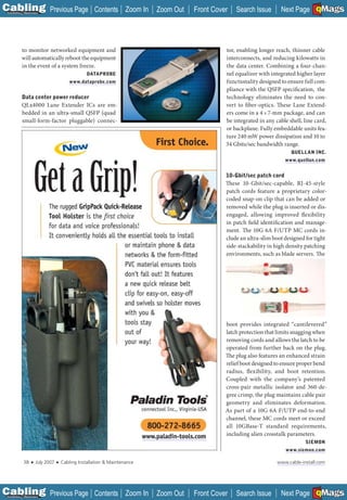 C Previous Page
                                                                                                                                         A

Installation 7Maintenance
                                                      Contents Zoom In         Zoom Out   Front Cover   Search Issue                     B
                                                                                                                            Next Page EMaGS F




           to monitor networked equipment and                                                       tor, enabling longer reach, thinner cable
           will automatically reboot the equipment                                                  interconnects, and reducing kilowatts in
           in the event of a system freeze.                                                         the data center. Combining a four-chan-
                                                   DATAPROBE                                        nel equalizer with integrated higher layer
                                          www.dataprobe.com                                         functionality designed to ensure full com-
                                                                                                    pliance with the QSFP specification, the
           Data center power reducer                                                                technology eliminates the need to con-
           QLx4000 Lane Extender ICs are em-                                                        vert to fiber-optics. These Lane Extend-
           bedded in an ultra-small QSFP (quad                                                      ers come in a 4 x 7-mm package, and can
           small-form-factor pluggable) connec-                                                     be integrated in any cable shell, line card,
                                                                                                    or backplane. Fully embeddable units fea-
                                                                                                    ture 240 mW power dissipation and 10 to
                                                                                                    34 Gbits/sec bandwidth range.
                                                                                                                                QUELLAN INC.
                                                                                                                             www.quellan.com


                                                                                                    10-Gbit/sec patch cord
                                                                                                    These 10-Gbit/sec-capable, RJ-45-style
                                                                                                    patch cords feature a proprietary color-
                                                                                                    coded snap-on clip that can be added or
                                                                                                    removed while the plug is inserted or dis-
                                                                                                    engaged, allowing improved flexibility
                                                                                                    in patch field identification and manage-
                                                                                                    ment. The 10G 6A F/UTP MC cords in-
                                                                                                    clude an ultra-slim boot designed for tight
                                                                                                    side-stackability in high density patching
                                                                                                    environments, such as blade servers. The




                                                                                                    boot provides integrated “cantilevered”
                                                                                                    latch protection that limits snagging when
                                                                                                    removing cords and allows the latch to be
                                                                                                    operated from further back on the plug.
                                                                                                    The plug also features an enhanced strain
                                                                                                    relief boot designed to ensure proper bend
                                                                                                    radius, flexibility, and boot retention.
                                                                                                    Coupled with the company’s patented
                                                                                                    cross-pair metallic isolator and 360-de-
                                                                                                    gree crimp, the plug maintains cable pair
                                                                                                    geometry and eliminates deformation.
                                                                                                    As part of a 10G 6A F/UTP end-to-end
                                                                                                    channel, these MC cords meet or exceed
                                                                                                    all 10GBase-T standard requirements,
                                                                                                    including alien crosstalk parameters.
                                                                            _________________
                                                                                                                                      SIEMON
                                                                                                                              www.siemon.com

             38    ■   July 2007   ■   Cabling Installation & Maintenance                                                 www.cable-install.com




C Previous Page
                                                                                                                                         A

Installation 7Maintenance
                                                      Contents Zoom In         Zoom Out   Front Cover   Search Issue                     B
                                                                                                                            Next Page EMaGS F
 