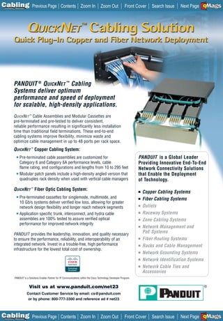 C Previous Page
                                                                                                                                                          A

Installation 7Maintenance
                                                      Contents Zoom In                     Zoom Out               Front Cover     Search Issue            B
                                                                                                                                                 Next Page EMaGS
                                                                                                                                                               F




           PANDUIT ® QUICKNET ™ Cabling
           Systems deliver optimum
           performance and speed of deployment
           for scalable, high-density applications.
           QUICKNET ™ Cable Assemblies and Modular Cassettes are
           pre-terminated and pre-tested to deliver consistent,
           reliable performance resulting in significantly less installation
           time than traditional field terminations. These end-to-end
           cabling systems improve flexibility, minimize waste and
           optimize cable management in up to 48 ports per rack space.
           QUICKNET ™ Copper Cabling System:
               ■   Pre-terminated cable assemblies are customized for                                                     PANDUIT is a Global Leader
                   Category 6 and Category 6A performance levels, cable                                                   Providing Innovative End-To-End
                   flame rating, end configurations and lengths from 10 to 295 feet                                       Network Connectivity Solutions
               ■   Modular patch panels include a high-density angled version that                                        that Enable the Deployment
                   quadruples rack density when used with vertical cable managers                                         of Technology.
           QUICKNET ™ Fiber Optic Cabling System:                                                                         ■   Copper Cabling Systems
               ■   Pre-terminated cassettes for singlemode, multimode, and                                                ■   Fiber Cabling Systems
                   10 Gb/s systems deliver verified low loss, allowing for greater
                   network design flexibility and longer reach network segments                                           ■   Outlets
               ■   Application specific trunk, interconnect, and hydra cable                                              ■   Raceway Systems
                   assemblies are 100% tested to assure verified optical                                                  ■   Zone Cabling Systems
                   performance for improved network integrity
                                                                                                                          ■   Network Management and
           PANDUIT provides the leadership, innovation, and quality necessary
                                                                                                                              PoE Systems
           to ensure the performance, reliability, and interoperability of an                                             ■   Fiber Routing Systems
           integrated network. Invest in a trouble-free, high performance                                                 ■   Racks and Cable Management
           infrastructure for the lowest total cost of ownership.
                                                                                                                          ■   Network Grounding Systems
                                                                                                                          ■   Network Identification Systems
                                                                                                                          ■   Network Cable Ties and
                                                                                                                              Accessories
            PANDUIT is a Solutions Enabler Partner for IP Communications within the Cisco Technology Developer Program.


                             Visit us at www.panduit.com/net23
                            Contact Customer Service by email: cs@panduit.com
                             or by phone: 800-777-3300 and reference ad # net23




C Previous Page
                                                                                                                                                          A

Installation 7Maintenance
                                                      Contents Zoom In                     Zoom Out               Front Cover     Search Issue            B
                                                                                                                                                 Next Page EMaGS
                                                                                                                                                               F
 