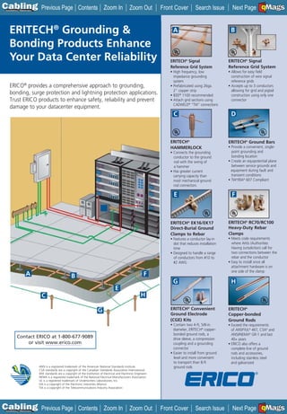 C Previous Page
                                                                                                                                                                                  A

Installation 7Maintenance
                                                           Contents Zoom In                          Zoom Out          Front Cover          Search Issue        Next Page EMaGS
                                                                                                                                                                                  B  F




   ERITECH® Grounding &                                                                                                     A                                  B

   Bonding Products Enhance
   Your Data Center Reliability                                                                                           ERITECH® Signal                     ERITECH® Signal
                                                                                                                          Reference Grid System               Reference Grid System
                                                                                                                          • High frequency, low               • Allows for easy field
                                                                                                                            impedance grounding                 construction of wire signal
                                                                                                                            system                              reference grids
   ERICO® provides a comprehensive approach to grounding,                                                                 • Prefabricated using 26ga.         • Accepts up to 3 conductors
                                                                                                                            2” copper strip                     allowing for grid and pigtail
   bonding, surge protection and lightning protection applications.                                                       • IEEE® 1100 recommended              construction using only one
   Trust ERICO products to enhance safety, reliability and prevent                                                        • Attach grid sections using          connector
                                                                                                                            CADWELD® “TW” connections
   damage to your datacenter equipment.
                                                                                                                             C                                 D



                                                                                                                          ERITECH®                            ERITECH® Ground Bars
                                                                                                                          HAMMERLOCK                          • Provide a convenient, single-
                                                                                                                          • Connects the grounding              point grounding and
                                                                                                                            conductor to the ground             bonding location
                                                                                                                            rod with the swing of             • Create an equipotential plane
                                                                                                                            a hammer                            between service grounds and
                                                                                                                          • Has greater current                 equipment during fault and
                                                                                                                            carrying capacity than              transient conditions
                                                                                                                            most mechanical ground            • TIA©/EIA© 607 Compliant
                                                                                                                            rod connectors

                                                                                                                             E                                  F



                                                                                                                           ERITECH® EK16/EK17                 ERITECH® RC70/RC100
                                                                                                                           Direct-Burial Ground               Heavy-Duty Rebar
                                                                                                                           Clamps to Rebar                    Clamps
                                                                                                                           • Features a conductor lay-in      • Meets code requirements
                                                                                                                             slot that reduces installation     where AHJs (Authorities
                                                                                                                             time                               Having Jurisdiction) call for
                                                                                                                           • Designed to handle a range         two connections between the
                                                                                                                             of conductors from #10 to          rebar and the conductor
                                                                                                                             #2 AWG                           • Easy to install since all
                                                                                                                                                                attachment hardware is on
                                                                                                                                                                one side of the clamp
                   A                                  B                                                          F
                                                                                                                            G                                  H
                                                                                          E
                              C                                                                                H

                                                                           G                                               ERITECH® Convenient                ERITECH®
                                                                                                                           Ground Electrode                   Copper-bonded
                                                                                                                           (CGE) Kits                         Ground Rods
                                                                                                                           • Contain two 4-ft, 5/8-in.        • Exceed the requirements
                                                                                                                             diameter, ERITECH® copper-         of ANSI®/UL® 467, CSA© and
                                                                                                                             bonded ground rods, a              ANSI/NEMA® GR-1 and last
          Contact ERICO at 1-800-677-9089                                                                                    drive sleeve, a compression        40+ years
              or visit www.erico.com                                                                                         coupling and a grounding         • ERICO also offers a
                                                                                                                             connector                          complete line of ground
                                                                                                                           • Easier to install from ground      rods and accessories,
                                                                                                                             level and more convenient          including stainless steel
                                                                                                                             to transport than 8-ft             and galvanized
                            ANSI is a registered trademark of the American National Standards Institute.                     ground rods
                            CSA standards are a copyright of the Canadian Standards Association International.
                            IEEE standards are a copyright of the Institution of Electrical and Electronic Engineers
                            NEMA is a registered trademark of the National Electrical Manufacturers Association.
                            UL is a registered trademark of Underwriters Laboratories, Inc.
                            EIA is a copyright of the Electronic Industries Alliance
                            TIA is a copyright of the Telecommunications Industry Association




C Previous Page
                                                                                                                                                                                  A

Installation 7Maintenance
                                                           Contents Zoom In                          Zoom Out          Front Cover          Search Issue        Next Page EMaGS
                                                                                                                                                                                  B  F
 