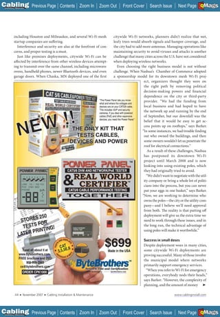 C Previous Page
                                                                                                                                                 A

Installation 7Maintenance
                                                    Contents Zoom In            Zoom Out    Front Cover        Search Issue                      B
                                                                                                                                   Next Page EMaGS  F




            including Houston and Milwaukee, and several Wi-Fi mesh                   citywide Wi-Fi networks, planners didn’t realize that wet,
            startup companies are suffering.                                          leafy trees would absorb signals and hamper coverage, and
              Interference and security are also at the forefront of con-             the city had to add more antennas. Managing operations like
            cerns, and proper testing is a must.                                      maintaining security to avoid viruses and attacks is another
              Just like premises deployments, citywide Wi-Fi can be                   challenge that many cities across the U.S. have not considered
            affected by interference from other wireless devices attempt-             when deploying wireless networks.
            ing to transmit over the same channel, including microwave                   Even choosing the right business model is not without
            ovens, handheld phones, newer Bluetooth devices, and even                 challenge. When Nashua’s Chamber of Commerce adopted
            garage doors. When Chaska, MN deployed one of the fi rst                  a sponsorship model for its downtown mesh Wi-Fi proj-
                                                                                                           ect, organizers thought they were on
                                                                                                           the right path by removing political
                                                                                                           decision-making powers and financial
                                                                                                           dependence on the city or third-party
                                                                                                           provider. “We had the funding from
                                                                                                           local business and had hoped to have
                                                                                                           the network up and running by the end
                                                                                                           of September, but our downfall was the
                                                                                                           belief that it would be easy to get ac-
                                                                                                           cess points up on rooftops,” says Barker.
                                                                                                          “In some instances, we had trouble finding
                                                                                                           out who owned the buildings, and then
                                                                                                           some owners wouldn’t let us penetrate the
                                                                                                           roof for electrical connections.”
                                                                                                              As a result of these challenges, Nashua
                                                                                                           has postponed its downtown Wi-Fi
                                                                                                           project until March 2008 and is now
                                                                                                           looking into using existing poles, which
                                                                                                           they had originally tried to avoid.
                                                                                                             “We didn’t want to negotiate with the util-
                                                                                                           ity company or bring a whole lot of politi-
                                                                                                           cians into the process, but you can never
                                                                                                           put your eggs in one basket,” says Barker.
                                                                                                          “Now, we are working to determine who
                                                                                                           owns the poles—the city or the utility com-
                                                                                                           pany—and I believe we’ll need approval
                                                                                                           from both. The reality is that putting off
                                                                                                           deployment will give us the extra time we
                                                                                                           need to work through these issues, and in
                                                                                                           the long run, the technical advantage of
                                                                                                           using poles will make it worthwhile.”

                                                                                                           Success in small doses
                                                                                                           Despite deployment woes in many cities,
                                                                                                           some citywide Wi-Fi deployments are
                  ______________                                                                           proving successful. Many of those involve
                                                                                                           the municipal model where networks
                                                                                                           primarily support emergency services.
                                                                                     _______
                                                                                                            “When you refer to Wi-Fi for emergency
                                                                                                           operations, everybody nods their heads,”
                                                                                                           says Barker. “However, the complexity of
                                                                                                           planning, and the amount of money ➤

             44    ■   November 2007   ■   Cabling Installation & Maintenance                                                   www.cablinginstall.com




C Previous Page
                                                                                                                                                 A

Installation 7Maintenance
                                                    Contents Zoom In            Zoom Out    Front Cover        Search Issue                      B
                                                                                                                                   Next Page EMaGS  F
 