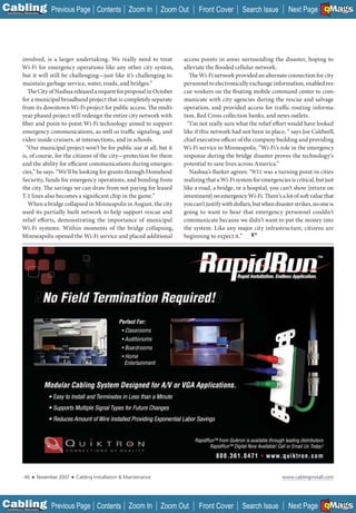 C Previous Page
                                                                                                                                                   A

Installation 7Maintenance
                                                    Contents Zoom In            Zoom Out    Front Cover         Search Issue                       B
                                                                                                                                     Next Page EMaGS  F




           involved, is a larger undertaking. We really need to treat                 access points in areas surrounding the disaster, hoping to
           Wi-Fi for emergency operations like any other city system,                 alleviate the flooded cellular network.
           but it will still be challenging—just like it’s challenging to                The Wi-Fi network provided an alternate connection for city
           maintain garbage service, water, roads, and bridges.”                      personnel to electronically exchange information, enabled res-
              The City of Nashua released a request for proposal in October           cue workers on the floating mobile command center to com-
           for a municipal broadband project that is completely separate              municate with city agencies during the rescue and salvage
           from its downtown Wi-Fi project for public access. The multi-              operation, and provided access for traffic-routing informa-
           year phased project will redesign the entire city network with             tion, Red Cross collection banks, and news outlets.
           fiber and point-to-point Wi-Fi technology aimed to support                   “I’m not really sure what the relief effort would have looked
           emergency communications, as well as traffic signaling, and                like if this network had not been in place, “ says Joe Caldwell,
           video inside cruisers, at intersections, and in schools.                   chief executive officer of the company building and providing
             “Our municipal project won’t be for public use at all, but it            Wi-Fi service in Minneapolis. “Wi-Fi’s role in the emergency
           is, of course, for the citizens of the city—protection for them            response during the bridge disaster proves the technology’s
           and the ability for efficient communications during emergen-               potential to save lives across America.”
           cies,” he says. “We’ll be looking for grants through Homeland                 Nashua’s Barker agrees: “9/11 was a turning point in cities
           Security, funds for emergency operations, and bonding from                 realizing that a Wi-Fi system for emergencies is critical, but just
           the city. The savings we can draw from not paying for leased               like a road, a bridge, or a hospital, you can’t show [return on
           T-1 lines also becomes a significant chip in the game.”                    investment] on emergency Wi-Fi. There’s a lot of soft value that
              When a bridge collapsed in Minneapolis in August, the city              you can’t justify with dollars, but when disaster strikes, no one is
           used its partially built network to help support rescue and                going to want to hear that emergency personnel couldn’t
           relief efforts, demonstrating the importance of municipal                  communicate because we didn’t want to put the money into
           Wi-Fi systems. Within moments of the bridge collapsing,                    the system. Like any major city infrastructure, citizens are
           Minneapolis opened the Wi-Fi service and placed additional                 beginning to expect it.”




                                                                                                                           ________________




             46    ■   November 2007   ■   Cabling Installation & Maintenance                                                     www.cablinginstall.com




C Previous Page
                                                                                                                                                   A

Installation 7Maintenance
                                                    Contents Zoom In            Zoom Out    Front Cover         Search Issue                       B
                                                                                                                                     Next Page EMaGS  F
 