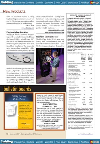 C Previous Page
                                                                                                                                                                        A

Installation 7Maintenance
                                                            Contents Zoom In   Zoom Out       Front Cover     Search Issue                           Next Page EMaGS
                                                                                                                                                                         B  F




   New Products
                                                                                                                    STATEMENT OF OWNERSHIP, MANAGEMENT,
            cords can be custom-ordered to satisfy or each workstation on a factory floor.                                    AND CIRCULATION

            length and type requirements, and are cov- Systems are available in singlemode and               1. Publication title: Cabling Installation & Maintenance.
                                                                                                             2. Publication number: 010-968. Filing date: October 1,
            ered by a lifetime warranty against defects multimode, and consist of factory-ter-               2007. 4. Issue frequency: Monthly. 5. Number of issues
                                                                                                             published annually: 12. 6. Annual subscription price:
            from manufacturing or workmanship.          minated and tested distribution trunk                $74.00. 7. Complete mailing address of known office of
                                          CABLES TO GO  cables, tethers, and harnesses com-                  publication: PennWell Corporation 1421 So. Sheridan Road,
                                                                                                             Tulsa, OK 74112, Tulsa County. 7a. Contact person: Traci
                                   www.cablestogo.com   patible with 2.0-inch duct.                          Huntsman. 7b. Telephone: 918-831-9435. 8. Complete mail-
                                                                                                             ing address of headquarters or general business office of
                                                                                   CORNING CABLE SYSTEMS
                                                                                                             publisher: PennWell Advanced Technology Division, 98 Spit
            Plug-and-play ﬁber riser                                           www.corningcablesystems.com   Brook Rd, Nashua, NH 03062. 9. Full names and complete
                                                                                                             mailing addresses of Publisher, Editor and Managing Edi-
            The Plug & Play ISP System is designed                                                           tor: Publisher: Mark Finkelstein, 98 Spit Brook Rd, Nashua,
            to provide a cost-effective method for de- Network troubleshooter                                NH 03062. Editor: Patrick McLaughlin, 98 Spit Brook Rd,
                                                                                                             Nashua, NH 03062. Managing Editor: Steve Smith, 98 Spit
            ploying optical fiber in inside plant (ISP) The OptiView Series III portable mon-                Brook Rd, Nashua, NH 03062. 10. Owner: PennWell Corpo-
                                                                                                             ration, 1421 So. Sheridan Rd, Tulsa, OK 74112; Sucessors to
            riser and factory floor environments, and itoring and troubleshooting tool for                   the Estate of Helen B. Lauinger, 1421 So. Sheridan Rd, Tulsa,
            at speeds significantly faster than tradi- network maintenance now offers a trou-                OK 74112. 11. Known Bondholders, Mortgages, and Other
                                                                                                             Security Holders Owning or Holding 1 Percent or More of
            tional field installation. The system fea- bleshooting expert option designed to                 Total Amount of Bonds, Mortgages, or Other Securities:
                                                                                                             None. 12. N/A. 13. Publication Title: Cabling Installation &
            tures fire-retardant optical-fiber cables                                                        Maintenance. 14. Issue Date for Circulation Data Below:
            with tether attachment points (TAP) pre-                                                         September, 2007.

                                                                                                             15. Extent and Nature of Circulation:
                                                                                                                                                     Average # of   No. copies of
                                                                                                                                                     copies each    single issue
                                                                                                                                                     issue during   published
                                                                                                                                                     preceding      nearest to
                                                                                                                                                     12 months:     filing date:
                                                                                                             a. Total # of copies                      22,557         23,158
                                                                                                             b. Legitimate paid and/or requested circulation
                                                                                                             1. Individual paid/requested              18,474         18,397
                                                                                                                mail subscriptions
                                                                                                                stated on PS form 3541
            installed at customer-specified intervals.                                                       2. Copies requested by employers                  0           0
            Each TAP provides access to the fibers                                                              for distribution to employees by
                                                                                                                name or position on PS form 3541
            via a single or dual 12-fiber tether that is                                                     3. Sales through dealers and               1,096          1,124
                                                                                                                carriers, street vendors, counter
            terminated with the company’s OptiTip                                                               sales, and other paid or requested
                                                                                                                distribution outside USPS   ®

            MT connector. This configuration allows
                                                                                                             4. Requested copies distributed                0              0
            up to 24 fibers per TAP to be dropped via                                                           by other mail classes
                                                                                                                through the USPS
            single cable pull at each floor in a riser,                                                      c. Total paid and/or                      19,570         19,521
                                                                                                                requested circulation
                                                                                                              d. Nonrequested distribution



    bulletin boards                                                                                           1. Nonrequested copies stated
                                                                                                                 on PS form 3541
                                                                                                              2. Nonreqeusted copies distributed
                                                                                                                 through the USPS by other
                                                                                                                 classes of mail
                                                                                                                                                        2,231

                                                                                                                                                               0
                                                                                                                                                                       2,888

                                                                                                                                                                           0


                                                                                                              3. Nonreqeusted copies distributed           87             75
                            10Gig Testing                                                                        outside the mail
                                                                                                              e. Total nonrequested distribution        2,318          2,963

                             White Paper                                                                      f. Total Distribution                    21,888         22,484
                                                                                                              g. Copies not Distributed                   669            674
                                                                                                              h. Total                                 22,557         23,158
                                  Learn about the testing
                                                                                                              j. Percent Paid and/or                    89.41%         86.82%
                                  challenges for 10Gig                                                           requested circulation
                                  Ethernet over copper
                                  cabling and see how new                                                     16. Publication of Statement of Ownership: Will be printed
                                  installation and testing                                                    in the November 2007 issue of this publication. 17. Signa-
                                  guidelines help combat                                                      ture and title of Editor, Publisher, Business Manager, or
                                                                                                              Owner: Paul Bernius, Vice President, Human Resources &
                                  Alien Crosstalk.
                                                                                                              Corporate Assets. Date: 10-01-07.
                                  Download our white                                                          I certify that all information furnished on this form is true
                                  paper today at                                                              and complete. I understand that anyone who furnishes
                                  www.ﬂukenetworks.com/10Gig                                                  false or misleading information on this form or who omits
                                  _____________
                                                                                                              material or information requested on the form may be sub-
                                                                                                              ject to criminal sanctions (includ ing fines and imprison-
                                                                                                              ment) and/or civil sanctions (including civil penalties).

                                                                                                              6,221 copies of Cabling Installation & Maintenance were
         NETWORKSUPERVISION                                                           _________               distributed in electronic format, and not accounted for in the
                                          ©2006. Fluke Corporation.
                                                                                                              USPS Statement of Ownership numbers.



            58    ■   November 2007   ■   Cabling Installation & Maintenance                                                                    www.cablinginstall.com




C Previous Page
                                                                                                                                                                        A

Installation 7Maintenance
                                                            Contents Zoom In   Zoom Out       Front Cover     Search Issue                           Next Page EMaGS
                                                                                                                                                                         B  F
 