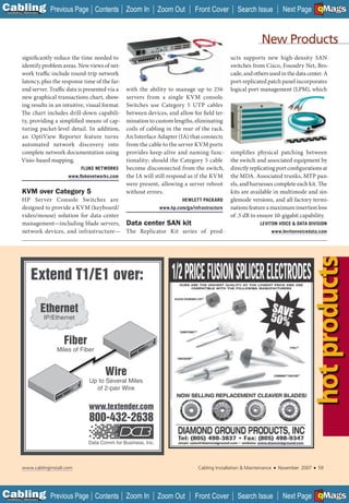 C Previous Page
                                                                                                                                                   A

Installation 7Maintenance
                                                 Contents Zoom In          Zoom Out    Front Cover         Search Issue             Next Page EMaGS
                                                                                                                                                   B    F




                                                                                                                      New Products
           significantly reduce the time needed to                                                      ucts supports new high-density SAN
           identify problem areas. New views of net-                                                    switches from Cisco, Foundry Net, Bro-
           work traffic include round-trip network                                                      cade, and others used in the data center. A
           latency, plus the response time of the far-                                                  port-replicated patch panel incorporates
           end server. Traffic data is presented via a     with the ability to manage up to 256         logical port management (LPM), which
           new graphical transactions chart, show-         servers from a single KVM console.
           ing results in an intuitive, visual format.     Switches use Category 5 UTP cables
           The chart includes drill-down capabili-         between devices, and allow for field ter-
           ty, providing a simplified means of cap-        mination to custom lengths, eliminating
           turing packet-level detail. In addition,        coils of cabling in the rear of the rack.
           an OptiView Reporter feature turns              An Interface Adapter (IA) that connects
           automated network discovery into                from the cable to the server KVM ports
           complete network documentation using            provides keep-alive and naming func- simplifies physical patching between
           Visio-based mapping.                            tionality; should the Category 5 cable the switch and associated equipment by
                                          FLUKE NETWORKS   become disconnected from the switch, directly replicating port configurations at
                                    www.ﬂukenetworks.com   the IA will still respond as if the KVM the MDA. Associated trunks, MTP pan-
                                                           were present, allowing a server reboot els, and harnesses complete each kit. The
            KVM over Category 5                            without errors.                            kits are available in multimode and sin-
           HP Server Console Switches are                                          HEWLETT PACKARD    glemode versions, and all factory termi-
           designed to provide a KVM (keyboard/                          www.hp.com/go/infrastructure nations feature a maximum insertion loss
           video/mouse) solution for data center                                                      of .5 dB to ensure 10-gigabit capability.
           management—including blade servers, Data center SAN kit                                                   LEVITON VOICE & DATA DIVISION
           network devices, and infrastructure— The Replicator Kit series of prod-                                            www.levitonvoicedata.com




                                                                                                                                                       hot products
                   Extend T1/E1 over:

                            Ethernet
                            IP/Ethernet



                                   Fiber
                                Miles of Fiber


                                                    Wire
                                             Up to Several Miles
                                               of 2-pair Wire


                                            www.textender.com
                                             800-432-2638

                                            Data Comm for Business, Inc.                                            _____________




            www.cablinginstall.com                                                       Cabling Installation & Maintenance    ■   November 2007   ■   59




C Previous Page
                                                                                                                                                   A

Installation 7Maintenance
                                                 Contents Zoom In          Zoom Out    Front Cover         Search Issue             Next Page EMaGS
                                                                                                                                                   B    F
 