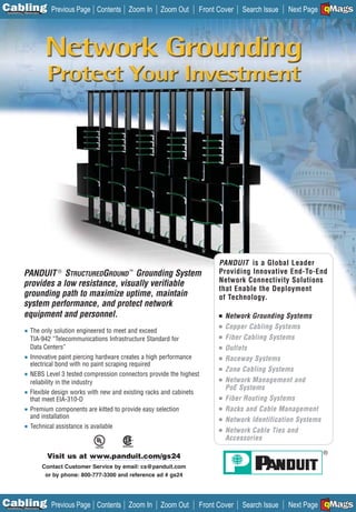 C Previous Page
                                                                                                                          A

Installation 7Maintenance
                                               Contents Zoom In      Zoom Out      Front Cover    Search Issue                B
                                                                                                                 Next Page EMaGS
                                                                                                                              F




                                                                                         PANDUIT is a Global Leader
                                 ®
             PANDUIT STRUCTUREDGROUND Grounding System    ™                              Providing Innovative End-To-End
                                                                                         Network Connectivity Solutions
             provides a low resistance, visually verifiable
                                                                                         that Enable the Deployment
             grounding path to maximize uptime, maintain                                 of Technology.
             system performance, and protect network
             equipment and personnel.                                                    ■   Network Grounding Systems
                                                                                         ■   Copper Cabling Systems
             ■    The only solution engineered to meet and exceed
                  TIA-942 “Telecommunications Infrastructure Standard for                ■   Fiber Cabling Systems
                  Data Centers”                                                          ■   Outlets
             ■    Innovative paint piercing hardware creates a high performance          ■   Raceway Systems
                  electrical bond with no paint scraping required
                                                                                         ■   Zone Cabling Systems
             ■    NEBS Level 3 tested compression connectors provide the highest
                  reliability in the industry                                            ■   Network Management and
                                                                                             PoE Systems
             ■    Flexible design works with new and existing racks and cabinets
                  that meet EIA-310-D                                                    ■   Fiber Routing Systems
             ■    Premium components are kitted to provide easy selection                ■   Racks and Cable Management
                  and installation                                                       ■   Network Identification Systems
             ■    Technical assistance is available                                      ■   Network Cable Ties and
                                                                                             Accessories

                             Visit us at www.panduit.com/gs24
                            Contact Customer Service by email: cs@panduit.com
                             or by phone: 800-777-3300 and reference ad # gs24




C Previous Page
                                                                                                                          A

Installation 7Maintenance
                                               Contents Zoom In      Zoom Out      Front Cover    Search Issue                B
                                                                                                                 Next Page EMaGS
                                                                                                                              F
 