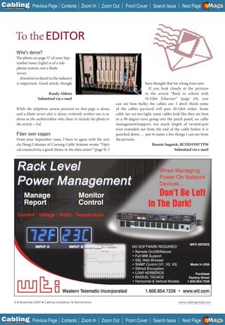 C Previous Page
                                                                                                                                            A

Installation 7Maintenance
                                                    Contents Zoom In         Zoom Out    Front Cover       Search Issue                     B
                                                                                                                              Next Page EMaGS F




                Who’s dense?
                The photo on page 37 of your Sep-
                tember issue (right) is of a tele-
                phone system, not a blade
                server.
                  Attention to detail in the industry
                is important. Good article, though.                                                    have thought that for a long time now.
                                                                                                         If you look closely at the pictures
                                    Randy Aldous                                                       in the article “Back to school with
                               Submitted via e-mail                                                    10-Gbit Ethernet” (page 19), you
                                                                                   can see how bulky the cables are. I don’t think some
                While the telephone system pictured on that page is dense,         of the cables pictured will pass 10-Gbit either. Some
                and a blade server also is dense, evidently neither one is as      cable ties are too tight, some cables look like they are bent
                dense as the author/editor who chose to include the photo in       in a 90-degree turn going into the patch panel, no cable
                the article.—Ed.                                                   management/support, too much length of twisted-pair
                                                                                   wire extended out from the end of the cable before it is
                Fiber over copper                                                  punched down … just to name a few things I can see from
                From your September issue, I have to agree with the arti-          the pictures.
                cle Doug Coleman of Corning Cable Systems wrote: “Opti-                                     Ronnie Sugarek, RCDD/OSP/TPM
                cal connectivity a good choice in the data center” (page 9). I                                            Submitted via e-mail




                                                                                                                               ___________



            6   ■   November 2007   ■   Cabling Installation & Maintenance                                                  www.cablinginstall.com




C Previous Page
                                                                                                                                            A

Installation 7Maintenance
                                                    Contents Zoom In         Zoom Out    Front Cover       Search Issue                     B
                                                                                                                              Next Page EMaGS F
 