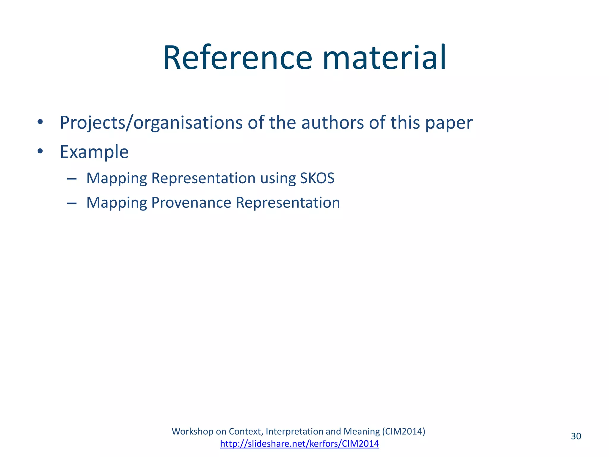 Reference material 
• Projects/organisations of the authors of this paper 
• Example 
– Mapping Representation using SKOS 
– Mapping Provenance Representation 
Workshop on Context, Interpretation and Meaning (CIM2014) 30 
http://slideshare.net/kerfors/CIM2014 
 