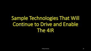 Sample Technologies That Will
Continue to Drive and Enable
The 4IR
Phillip Andrews 36
 