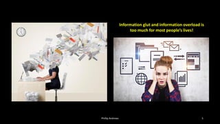 Phillip Andrews 5
Information glut and information overload is
too much for most people’s lives!
 