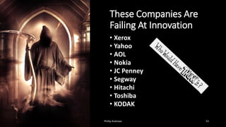 These Companies Are
Failing At Innovation
• Xerox
• Yahoo
• AOL
• Nokia
• JC Penney
• Segway
• Hitachi
• Toshiba
• KODAK
53
Phillip Andrews
 