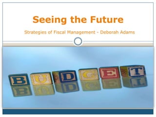 Seeing the Future
Strategies of Fiscal Management - Deborah Adams
 