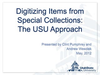 Digitizing Items from
Special Collections:
The USU Approach
       Presented by Clint Pumphrey and
                       Andrew Wesolek
                             May, 2012
 