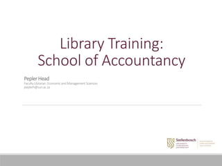 Library Training:
School of Accountancy
PeplerHead
FacultyLibrarian:EconomicandManagementSciences
peplerh@sun.ac.za
 