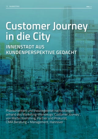 Customer Journey
in die City
INNENSTADT AUS
KUNDENPERSPEKTIVE GEDACHT
Praxisorientiert und theoriegeleitet nachvollzogen
anhand des Marketing-Werkzeugs `Customer Journey´,
von Martin Kremming, Partner und Prokurist,
CIMA Beratung + Management, Hannover
Foto:
hanohiki
/iStock
12 MARKETING
 