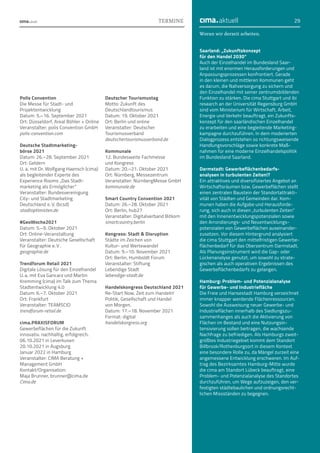 Woran wir derzeit arbeiten.
29
CIMA.TERMINE cima.aktuell
Polis Convention
Die Messe für Stadt- und
Projektentwicklung
Datum: 5.–16. September 2021
Ort: Düsseldorf, Areal Böhler + Online
Veranstalter: polis Convention GmbH
polis-convention.com
Deutsche Stadtmarketing­-
börse 2021
Datum: 26.–28. September 2021
Ort: Geldern
U. a. mit Dr. Wolfgang Haensch (cima)
als begleitender Experte des
Experience Rooms „Das Stadt­
marketing als Ermöglicher“
Veranstalter: Bundesvereinigung
City- und Stadtmarketing
Deutschland e. V. (bcsd)
stadtoptimisten.de
#GeoWoche2021
Datum: 5.–9. Oktober 2021
Ort: Online-Veranstaltung
Veranstalter: Deutsche Gesellschaft
für Geographie e. V .
geographie.de
Trendforum Retail 2021
Digitale Lösung für den Einzelhandel
U. a. mit Eva Gancarz und Martin
Kremming (cima) im Talk zum Thema
Stadtentwicklung 4.0
Datum: 6.–7. Oktober 2021
Ort: Frankfurt
Veranstalter: TEAMSCIO
trendforum-retail.de
cima.PRAXISFORUM
Gewerbeflächen für die Zukunft
innovativ. nachhaltig. erfolgreich.
06.10.2021 in Leverkusen
20.10.2021 in Augsburg
Januar 2022 in Hamburg
Veranstalter: CIMA Beratung +
Management GmbH
Kontakt/Organisation:
Maja Brunner, brunner@cima.de
Cima.de
Deutscher Tourismustag
Motto: Zukunft des
Deutschlandtourismus
Datum: 19. Oktober 2021
Ort: Berlin und online
Veranstalter: Deutscher
Touris­musverband
deutschertourismusverband.de
Kommunale
12. Bundesweite Fachmesse
und Kongress
Datum: 20.–21. Oktober 2021
Ort: Nürnberg, Messezentrum
Veranstalter: NürnbergMesse GmbH
kommunale.de
Smart Country Convention 2021
Datum: 26.–28. Oktober 2021
Ort: Berlin, hub27
Veranstalter: Digitalverband Bitkom
smartcountry.berlin
Kongress: Stadt  Disruption
Städte im Zeichen von
Kultur- und Wertewandel
Datum: 9.–10. November 2021
Ort: Berlin, Humboldt Forum
Veranstalter: Stiftung
Lebendige Stadt
lebendige-stadt.de
Handelskongress Deutschland 2021
Re-Start Now. Zeit zum Handeln!
Politik, Gesellschaft und Handel
von Morgen.
Datum: 17.–18. November 2021
Format: digital
handelskongress.org
Saarland: „Zukunftskonzept
für den Handel 2030“
Auch der Einzelhandel im Bundesland Saar-
land ist mit enormen Herausforderungen und
Anpassungsprozessen konfrontiert. Gerade
in den kleinen und mittleren Kommunen geht
es darum, die Nahversorgung zu sichern und
den Einzelhandel mit seiner zentrumsbildenden
Funktion zu stärken. Die cima Stuttgart und ibi
research an der Universität Regensburg GmbH
sind vom Ministerium für Wirtschaft, Arbeit,
Energie und Verkehr beauftragt, ein Zukunfts-
konzept für den saarländischen Einzelhandel
zu erarbeiten und eine begleitende Marketing-
kampagne durchzu­
führen. In dem moderierten
Dialogprozess entstehen so richtungsweisende
Handlungsvorschläge sowie konkrete Maß­
nahmen für eine moderne Einzelhandelspolitik
im Bundesland Saarland.
Darmstadt: Gewerbeflächenbedarfs-
analysen in turbulenten Zeiten!?
Ein attraktives und diversifiziertes Angebot an
Wirtschaftsräumen bzw. Gewerbeflächen stellt
einen zentralen Baustein der Standortattrakti-
vität von Städten und Gemeinden dar. Kom-
munen haben die Aufgabe und Herausforde-
rung, sich auch in diesen „turbulenten Zeiten“
mit den Innenentwicklungspotenzialen sowie
den Arrondierungs- und Neuentwicklungs­
potenzialen von Gewerbeflächen auseinander-
zusetzen. Vor diesem Hintergrund analysiert
die cima Stuttgart den mittelfristigen Gewerbe-
flächenbedarf für das Oberzentrum Darmstadt.
Als Planungsinstrument wird die Gap- oder
Lückenanalyse genutzt, um sowohl zu strate-
gischen als auch operativen Ergebnissen des
Gewerbeflächenbedarfs zu gelangen.
Hamburg: Problem- und Potenzialanalyse
für Gewerbe- und Industriefläche
Die Freie und Hansestadt Hamburg verzeichnet
immer knapper werdende Flächenressourcen.
Sowohl die Ausweisung neuer Gewerbe- und
Industrieflächen innerhalb des Siedlungszu-
sammenhanges als auch die Aktivierung von
Flächen im Bestand und eine Nutzungsin-
tensivierung sollen beitragen, die wachsende
Nachfrage zu befriedigen. Als Hamburgs zweit-
größtes Industriegebiet kommt dem Standort
Billbrook/Rothenburgsort in diesem Kontext
eine besondere Rolle zu, da Mängel zurzeit eine
angemessene Entwicklung erschweren. Im Auf-
trag des Bezirksamtes Hamburg-Mitte wurde
die cima am Standort Lübeck beauftragt, eine
Problem- und Potenzialanalyse des Standortes
durchzuführen, um Wege aufzuzeigen, den ver-
festigten städtebaulichen und ordnungsrecht­
lichen Missständen zu begegnen.
 