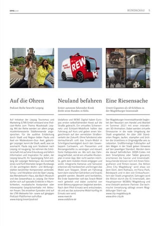 Podcast-Reihe bewirbt Leipzig.
Auf Initiative der Leipzig Tourismus und
Marketing (LTM) GmbH entstand eine Pod-
cast-Reihe zum Thema Musikstadt Leip-
zig. Mit der Reihe werden vor allem junge,
musikinteressierte Städtereisende ange-
sprochen. Für die auditive Entdeckung
durch Stadt und Region bilden Paula und
Axel ein Moderatoren-Duo: Axel, gebürti-
ger Leipziger, kennt die Stadt, weiß, was sie
ausmacht. Paula zog zum Studieren nach
Leipzig; ist neugierig. Sie nehmen die Zuhö-
rerschaft mit auf eine Erkundung und liefern
Information und Inspiration für jeden, der
Leipzig besucht. Ihr Spaziergang führt ent-
lang der Leipziger Notenspur, die innerhalb
eines rund fünf Kilometer langen Rundwegs
23 der wichtigsten Wohn- und Wirkungs-
stätten berühmter Komponisten verbindet.
Schau- und Hörplätze sind die Oper Leipzig,
das Mendelssohn-Haus, das Bach-Museum
und das Gewandhaus zu Leipzig. Die Hörer
dürfen sich auf spezielle Einblicke in Räum-
lichkeiten, musikalische Kostproben oder
interessante Gesprächsinhalte mit Akteu-
ren freuen. Die einzelnen Episoden sind auf
der LTM-Webseite hör- sowie auf gängigen
Podcast-Plattformen aufrufbar.
www.leipzig.travel/podcast
Auf die Ohren
Urzeit-Giganten als 3D-Erlebnis in
der Magdeburger Innenstadt
Der Magdeburger Innenstadthandel beglei-
tet den Neustart von Handel und Wandel
im Sommer 2021 mit einer interakti-
ven 3D-Animation. Dabei werden virtu­
elle
Dinosaurier in die reale Umgebung der
Stadt eingebettet. An über 200 Stand­
orten fliegen, laufen, stampfen und brül-
len die Urzeittiere in Originalgröße wie zu
Lebzeiten. Großformatige Fußstapfen auf
den Wegen in der Stadt geben Hinweise
auf den jeweiligen Standort. Werden dann
die darauf befindlichen 3DQR-Codes mit
dem Smartphone oder Tablet gescannt,
erscheinen die Saurier und Innenstadt-
besuchende können sich mit ihnen foto-
grafieren und filmen lassen. Die Aktion
„Dino City Magdeburg“ wird etwa vor
dem Dom, dem Rathaus, im Flora-Park,
Bördepark und in den vier Einkaufscen-
tern der Stadt umgesetzt. Getragen wird
die Aktion durch die IG Innenstadt, den
Hauptsponsor WOBAU Magdeburg und
eine Vielzahl weiterer Partner. Die tech-
nische Umsetzung obliegt einem Mag-
deburger Start-up.
www.city-magdeburg.de
www.dino-city.de
Erster autonom fahrender Kiosk
dreht seine Runden in Köln.
Vodafone und REWE Digital haben Euro-
pas ersten selbstfahrenden Kiosk auf die
Straße gebracht. Ein virtuelles Schienen-
netz und Echtzeit-Mobilfunk halten das
Fahrzeug auf Kurs und geben einen Vor-
geschmack auf den vernetzten Straßen-
verkehr der Zukunft. Ohne Fahrdienst oder
Verkaufskraft rollt das Snack-Mobil in
Schrittgeschwindigkeit durch den Gewer-
bepark Carlswerk, um Passanten und
Büroangestellte zu versorgen und steuert
feste Haltepunkte an. Wo sich das Fahr-
zeug befindet, verrät ein virtueller Routen-
plan in einer App. Wer nicht warten möch-
te, geht dem mobilen Kiosk entgegen und
winkt. Integrierte Kameras und Sensoren
erkennen die Handzeichen und bringen das
Mobil zum Stoppen. Direkt am Fahrzeug
kann dann zwischen Getränken und Snacks
gewählt werden. Bezahlt wird kontaktlos.
Bis Ende September soll das Snack-Mobil
noch getestet und dabei zunächst von
einer Betreuungsperson begleitet werden.
Nach dem Pilot-Einsatz wird entschieden,
ob und wo das auto­
nome Mobil künftig im
Einsatz sein wird.
www.rewe.de
www.vodafone.de
Neuland befahren Eine Riesensache
Foto:
Andreas_Schmidt_leipzig.travel
Foto:
REWE
Fotos:
Interessengemeinschaft
Innenstadt
e. V.
5
RUNDSCHAU
 