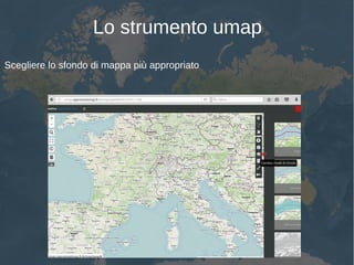 Lo strumento umap
Scegliere lo sfondo di mappa più appropriato
 
